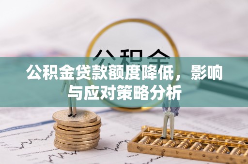 德江公积金贷款额度降低，影响与应对策略分析