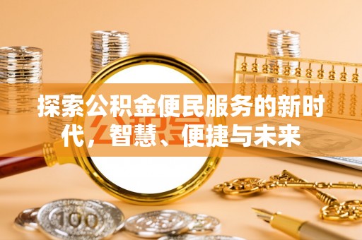 德江探索公积金便民服务的新时代，智慧、便捷与未来