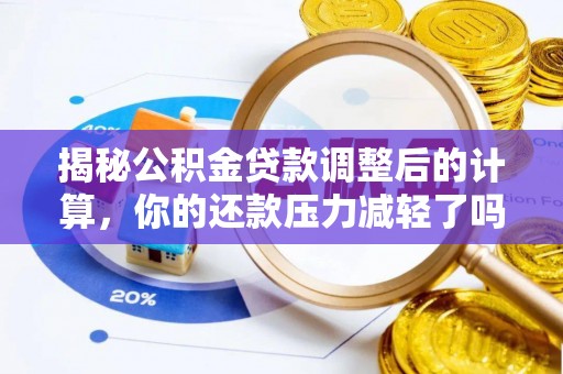 德江揭秘公积金贷款调整后的计算，你的还款压力减轻了吗？
