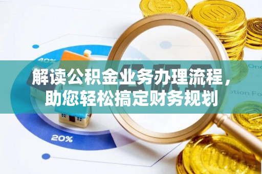 德江解读公积金业务办理流程，助您轻松搞定财务规划