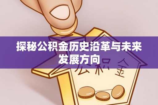 德江探秘公积金历史沿革与未来发展方向