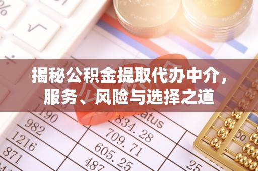 德江揭秘公积金提取代办中介，服务、风险与选择之道