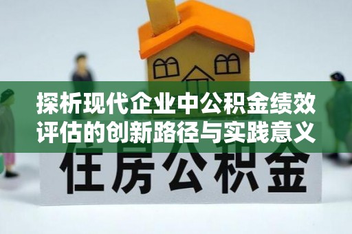 德江探析现代企业中公积金绩效评估的创新路径与实践意义
