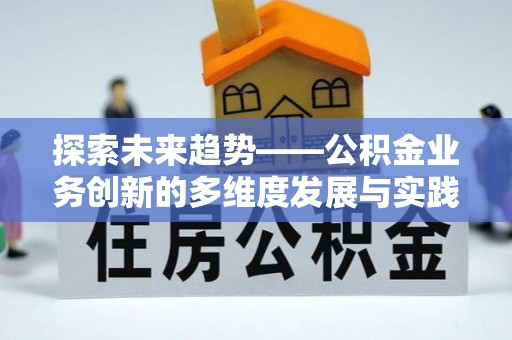 德江探索未来趋势——公积金业务创新的多维度发展与实践
