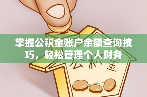 德江掌握公积金账户余额查询技巧，轻松管理个人财务