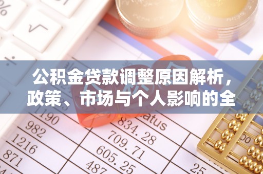 德江公积金贷款调整原因解析，政策、市场与个人影响的全面解读
