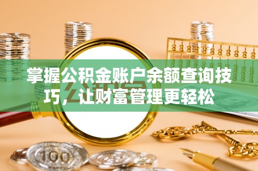 德江掌握公积金账户余额查询技巧，让财富管理更轻松