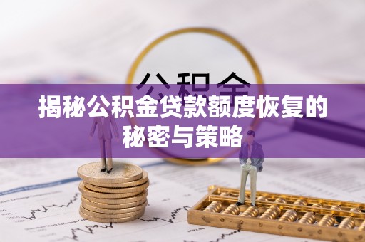 德江揭秘公积金贷款额度恢复的秘密与策略