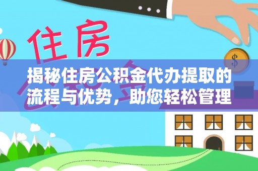 德江揭秘住房公积金代办提取的流程与优势，助您轻松管理资金
