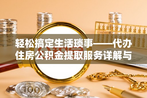 德江轻松搞定生活琐事——代办住房公积金提取服务详解与实用指南