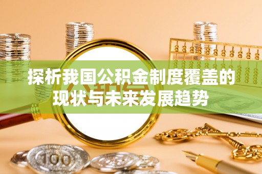 德江探析我国公积金制度覆盖的现状与未来发展趋势
