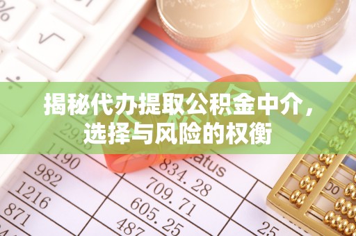 德江揭秘代办提取公积金中介，选择与风险的权衡
