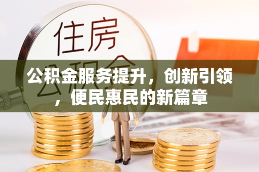 德江公积金服务提升，创新引领，便民惠民的新篇章