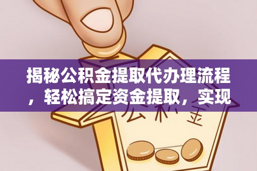 德江揭秘公积金提取代办理流程，轻松搞定资金提取，实现财务自由