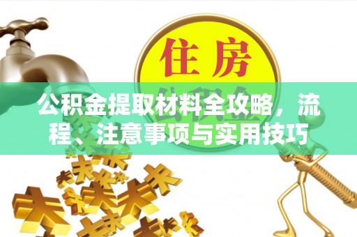 德江公积金提取材料全攻略，流程、注意事项与实用技巧