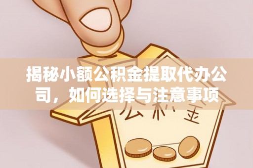 德江揭秘小额公积金提取代办公司，如何选择与注意事项