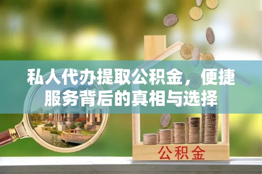 德江私人代办提取公积金，便捷服务背后的真相与选择