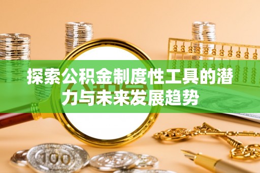 德江探索公积金制度性工具的潜力与未来发展趋势