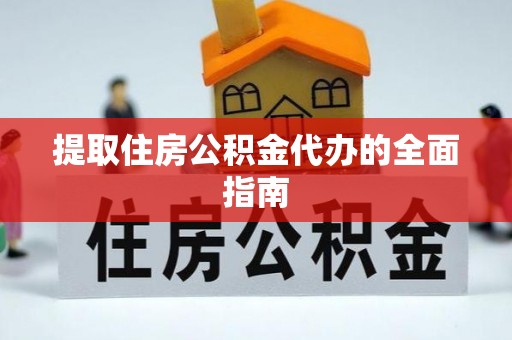 德江提取住房公积金代办的全面指南