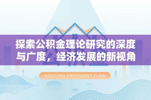 德江探索公积金理论研究的深度与广度，经济发展的新视角
