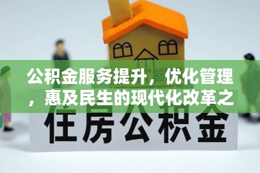 德江公积金服务提升，优化管理，惠及民生的现代化改革之路