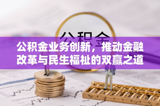 德江公积金业务创新，推动金融改革与民生福祉的双赢之道