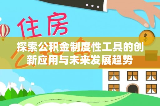 德江探索公积金制度性工具的创新应用与未来发展趋势