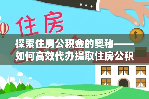 德江探索住房公积金的奥秘——如何高效代办提取住房公积金