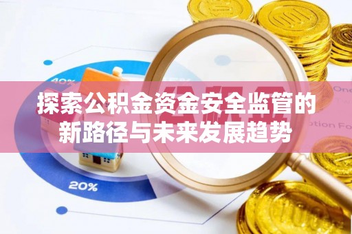 德江探索公积金资金安全监管的新路径与未来发展趋势