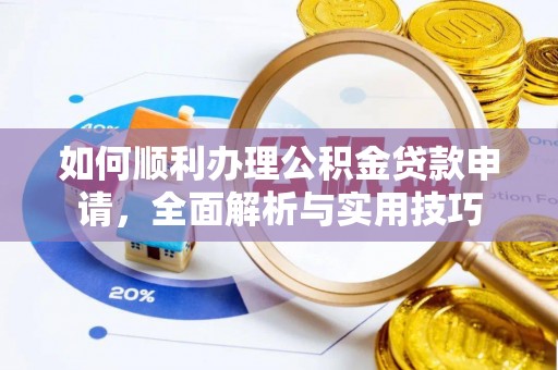 德江如何顺利办理公积金贷款申请，全面解析与实用技巧
