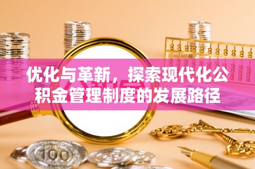 德江优化与革新，探索现代化公积金管理制度的发展路径