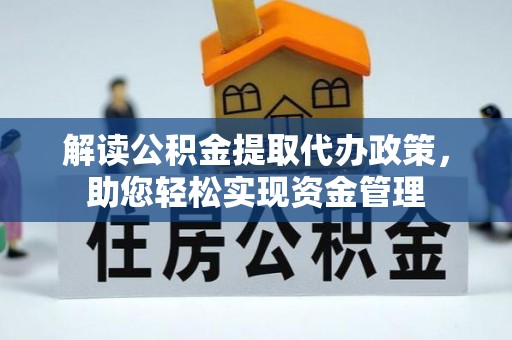 德江解读公积金提取代办政策，助您轻松实现资金管理