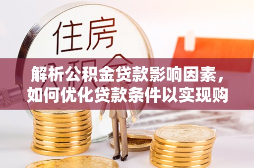 德江解析公积金贷款影响因素，如何优化贷款条件以实现购房梦想