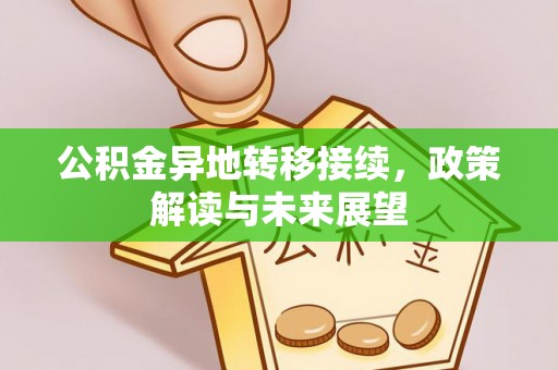 德江公积金异地转移接续，政策解读与未来展望