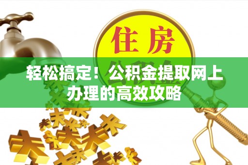 德江轻松搞定！公积金提取网上办理的高效攻略