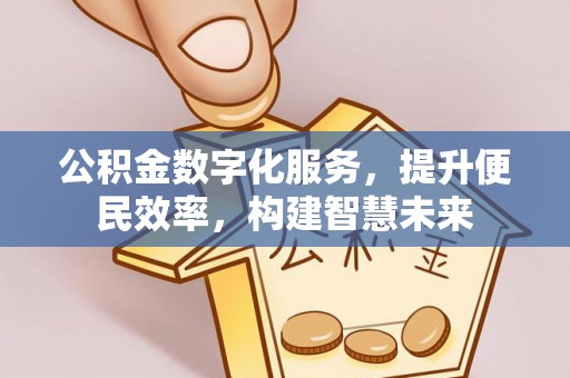 德江公积金数字化服务，提升便民效率，构建智慧未来