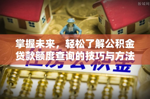 德江掌握未来，轻松了解公积金贷款额度查询的技巧与方法