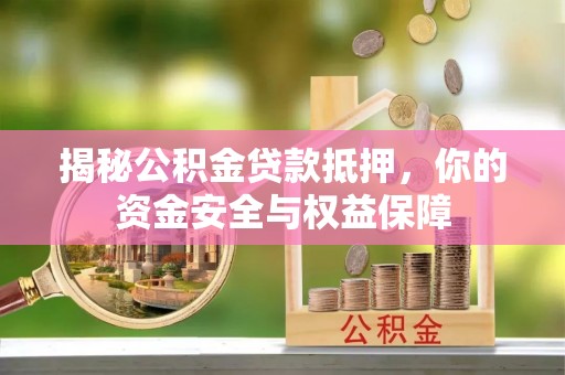 德江揭秘公积金贷款抵押，你的资金安全与权益保障