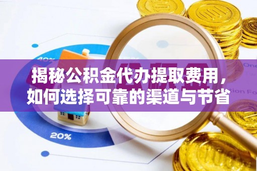 德江揭秘公积金代办提取费用，如何选择可靠的渠道与节省成本