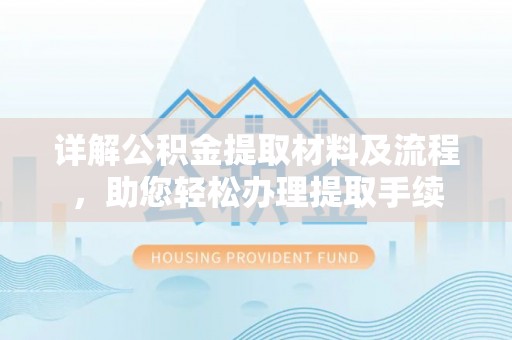 德江详解公积金提取材料及流程，助您轻松办理提取手续