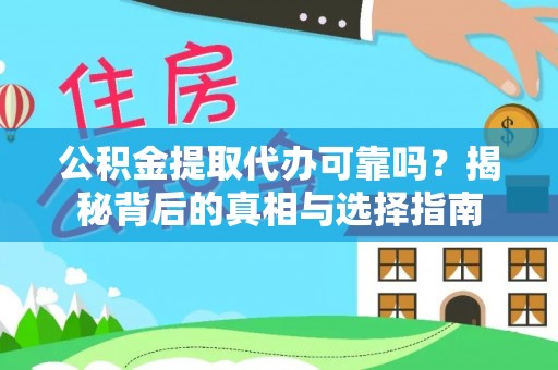 德江公积金提取代办可靠吗？揭秘背后的真相与选择指南