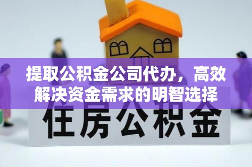 德江提取公积金公司代办，高效解决资金需求的明智选择