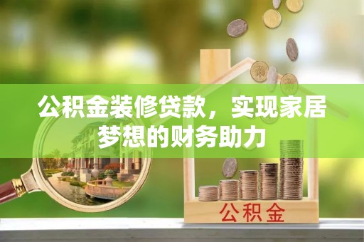 德江公积金装修贷款，实现家居梦想的财务助力