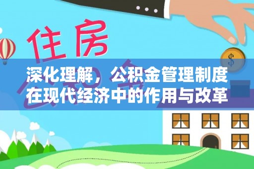 德江深化理解，公积金管理制度在现代经济中的作用与改革方向