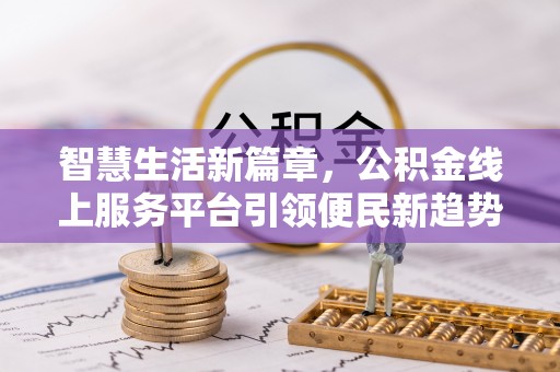 德江智慧生活新篇章，公积金线上服务平台引领便民新趋势