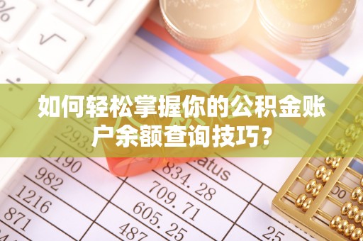 德江如何轻松掌握你的公积金账户余额查询技巧？