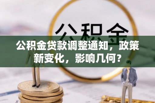 德江公积金贷款调整通知，政策新变化，影响几何？