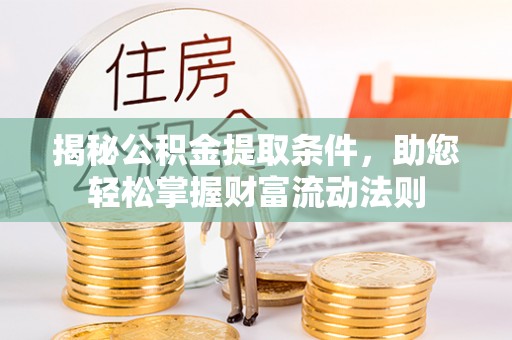德江揭秘公积金提取条件，助您轻松掌握财富流动法则