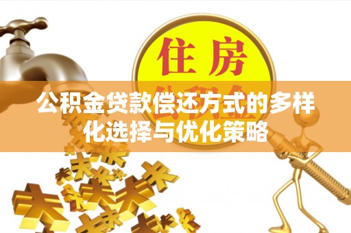 德江公积金贷款偿还方式的多样化选择与优化策略