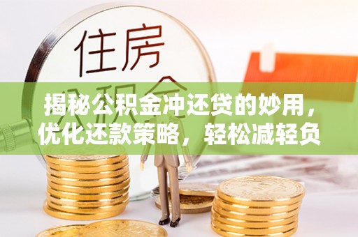 德江揭秘公积金冲还贷的妙用，优化还款策略，轻松减轻负担